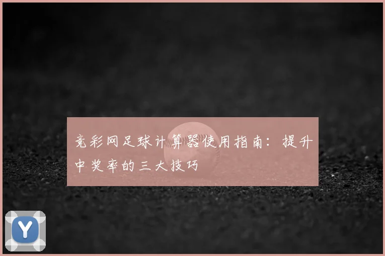 竞彩网足球计算器使用指南:提升中奖率的三大技巧