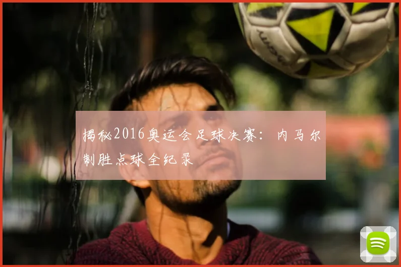 揭秘2016奥运会足球决赛：内马尔制胜点球全纪录