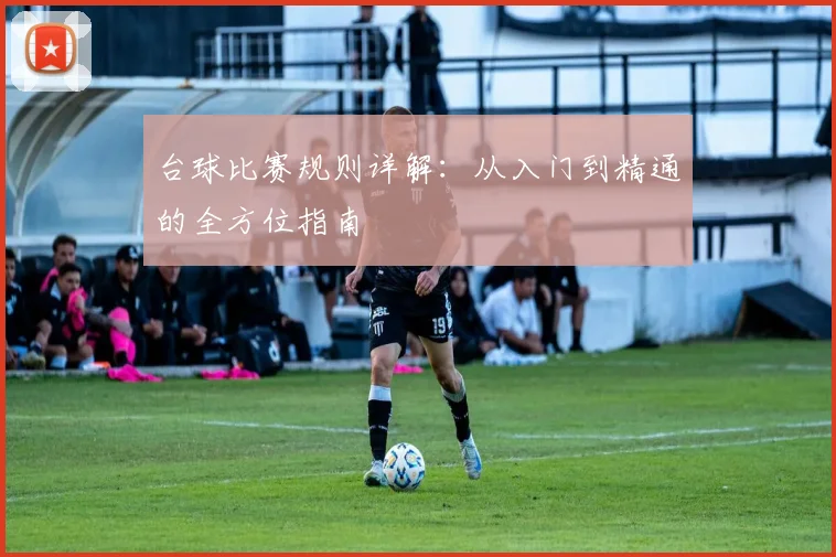 台球比赛规则详解:从入门到精通的全方位指南