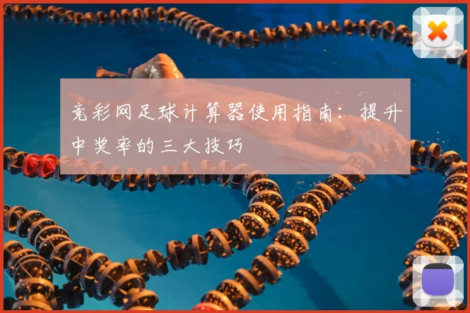 竞彩网足球计算器使用指南:提升中奖率的三大技巧