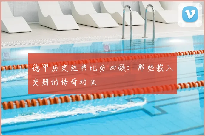 德甲历史经典比分回顾：那些载入史册的传奇对决
