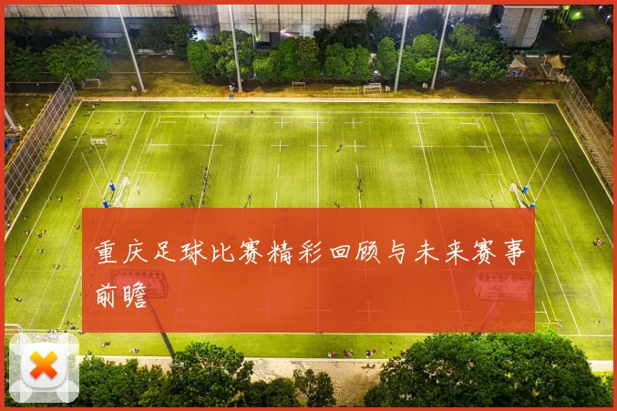 重庆足球比赛精彩回顾与未来赛事前瞻