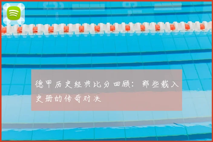 德甲历史经典比分回顾：那些载入史册的传奇对决